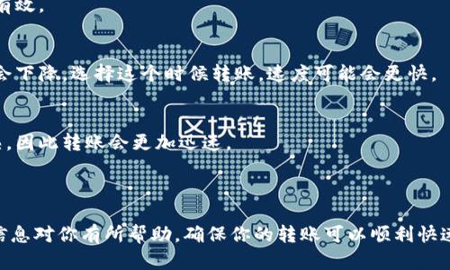 关于“tokenim转币虎要多久”的问题，其实涉及到很多因素，包括所转的币种、网络拥堵情况等。以下是一些可能会影响转账时间的因素以及相关建议。

### 影响转账时间的因素

1. 网络拥堵情况
在区块链网络中，交易的确认时间通常取决于网络的拥堵程度。如果你选择在一个交易非常活跃的时间点进行转账，比如市场价格大幅波动时，网络可能会出现拥堵，转账的时间就会延长。相反，如果选择在网络较为冷清的时段进行转账，速度可能会快一些。

2. 交易手续费的设置
不同的交易平台和币种对于交易手续费的设置各异。在很多情况下，转账时如果支付较高的手续费，交易将会被优先处理，确认速度更快。如果你设置的手续费过低，就可能会导致转账被延迟，甚至需要等待更长时间才能完成。

3. 所选的转账币种
不同的币种其区块链网络的处理速度是不同的。例如，比特币（BTC）的交易确认时间通常较长，可能需要10分钟甚至更久，而以太坊（ETH）的确认时间一般会更短，可能只需要几秒或几分钟。所以在进行tokenim转币虎的操作时，选择适合的币种也很重要。

4. 转账的金额和转账频率
如果你转账的金额比较大，某些平台或网络可能会对交易进行额外检查，从而延长确认时间。此外，频繁转账的账户可能会遭遇一些安全检查，亦会导致延迟。

### 如何加快转账速度

1. 调整手续费
在进行转账操作时，可以适量提高交易手续费，以确保你的交易被优先处理。这种方式在网络拥堵时特别有效。

2. 避开高峰期
如果可以的话，尽量在非高峰期进行转账。通常在工作日的早晨和晚上交易较少，而周末时交易活跃度也会下降。选择这个时候转账，速度可能会更快。

3. 选择合适的交易平台
不仅要关注手续费，还要考虑平台的转账处理速度和用户评价。一些平台的技术支持和基础设施更为成熟，因此转账会更加迅速。

### 总结

在进行tokenim转币虎的操作时，确实需要考虑到多种因素，这样才能更加高效地完成转账。希望以上的信息对你有所帮助，确保你的转账可以顺利快速地达到！如果有其他疑问，随时可以继续询问哦。