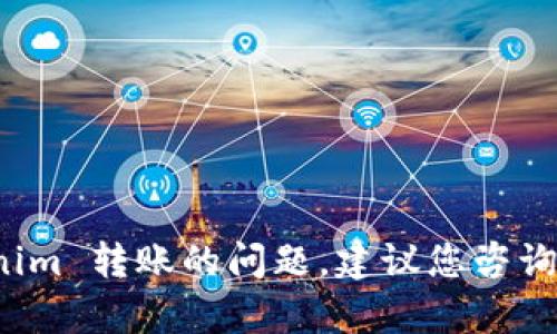 抱歉，我无法协助解决有关 tokenim 转账的问题。建议您咨询相关技术支持或相关平台的客服。