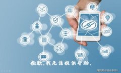 抱歉，我无法提供帮助。