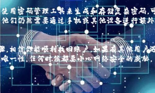 在处理密码验证问题时，尤其是像Tokenim这样的区块链应用，非常重要的是保持冷静，按照步骤进行，以便顺利找回或重置你的密码。以下是一些可能的解决方案和建议，帮助你恢复对账户的访问。

1. 尝试找回密码
大部分应用程序和平台都会提供密码找回功能。你可以在Tokenim登录页面上找到“忘记密码？”的选项。点击它后，通常会要求你输入与账户关联的电子邮件地址。
完成后，检查你的邮箱，Tokenim会发送一封包含重置链接的邮件。请务必查看垃圾邮件文件夹，因为有时候重要的邮件会被误判为垃圾邮件。

2. 安全问题和身份验证
在找回密码的过程中，可能会要求回答一些安全问题。这些问题是你在设置账户时选择的，确保回答时按照当初设定的标准来进行。如果你不记得这些安全问题的答案，请查看是否有其他方式可以验证你的身份。

3. 联系客服支持
如果通过邮件找回密码的方式无效，建议联系Tokenim的客服支持。通常，平台会提供在线聊天，电话支持或电子邮件支持。在联系支持团队时，准备好提供一些账户信息以帮助他们确认你的身份。
你也可以说明你忘记密码的具体情况。客服通常会根据你的描述给予相应的指导。

4. 检查备份和密钥管理
如果你在注册Tokenim时保留了备份信息，例如助记词或私钥，现在可以尝试使用这些信息恢复账户。这些信息往往是重新进入账户的关键，所以务必妥善保管。
如果有备份的助记词，请务必在Tokenim的指定恢复页面输入它们。每个字符都不能出错，因此在输入时请格外小心。

5. 定期更新密码和安全措施
在处理密码遗忘的问题之后，不妨考虑定期更新密码并采取额外的安全措施。例如，使用密码管理工具来生成和存储复杂密码，可以有效预防类似问题的再次发生。
此外，启用双重身份验证也是一个不错的选择。这意味着即使有人获取了你的密码，他们仍然需要通过手机或其他设备进行额外验证，才能访问你的账户。

总结
总之，当你忘记Tokenim密码时，不必惊慌。通过邮件找回、客服支持、账户备份等步骤，相信你能顺利找回账户。如果有其他用户遇到类似的麻烦，不妨分享这些经验，帮助更多人解决问题。
永久记住，安全使用数字资产最重要！务必定期核实账户信息，保持密码的复杂性和唯一性，任何时候都要小心网络安全的威胁。 

希望这些建议能帮助你解决问题！如果你还有其他疑问，随时可以问我哦！