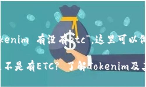 关于您的问题“tokenim 有没有etc”，这里可以做一个解答和探讨。

### Tokenim是不是有ETC? 了解Tokenim及其关联数字货币