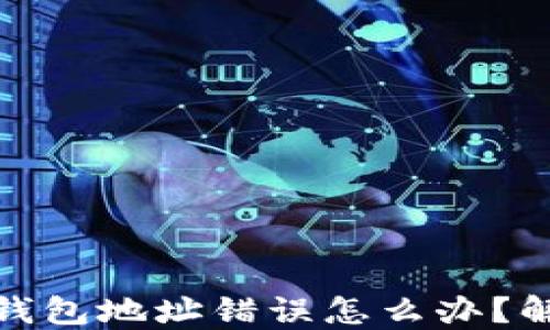 
加密币出金钱包地址错误怎么办？解决方法详解