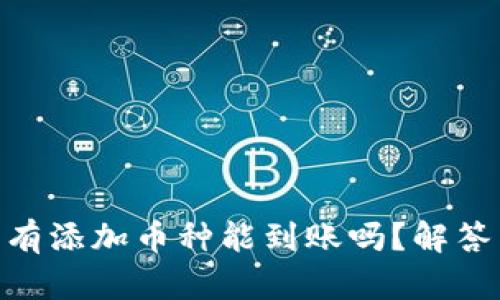 Tokenim没有添加币种能到账吗？解答与官方指南