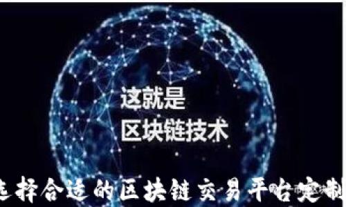 
如何选择合适的区块链交易平台定制服务？