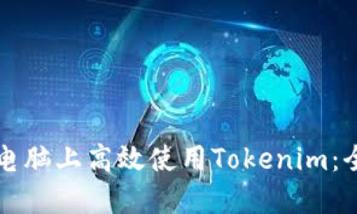 如何在电脑上高效使用Tokenim：全面指南