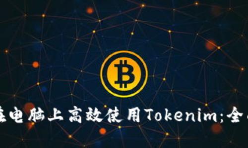 如何在电脑上高效使用Tokenim：全面指南