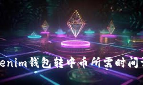 Tokenim钱包转中币所需时间详解