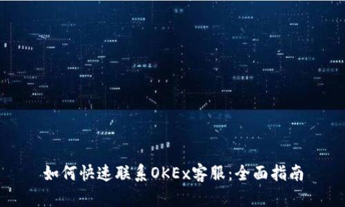 如何快速联系OKEx客服：全面指南