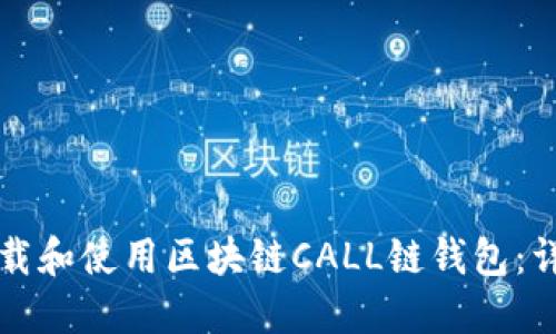 如何下载和使用区块链CALL链钱包：详细指南