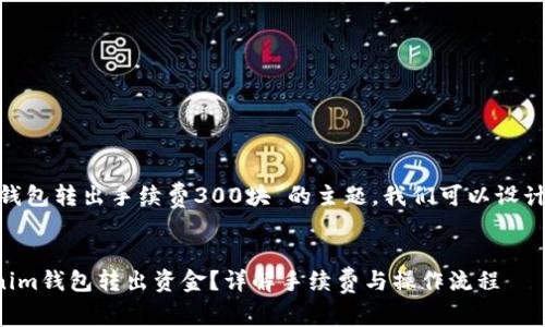 对于“tokenim钱包转出手续费300块”的主题，我们可以设计以下和关键词。


如何通过Tokenim钱包转出资金？详解手续费与操作流程