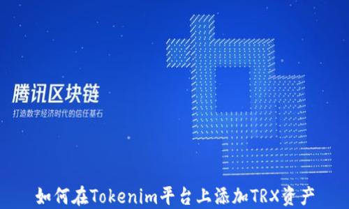 
如何在Tokenim平台上添加TRX资产
