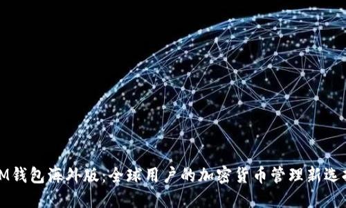 IM钱包海外版：全球用户的加密货币管理新选择