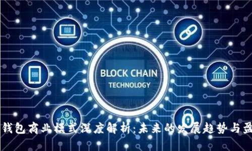 区块链钱包商业模式深度解析：未来的发展趋势与盈利模式