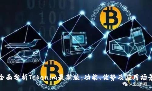 全面分析Tokenim最新版：功能、优势及应用场景