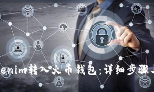 如何将Tokenim转入火币钱包：详细步骤与注意事项