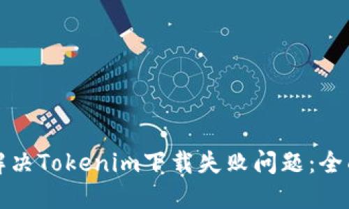 如何解决Tokenim下载失败问题：全面指南