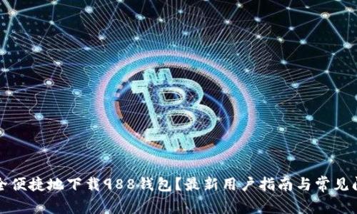 如何安全便捷地下载988钱包？最新用户指南与常见问题解答