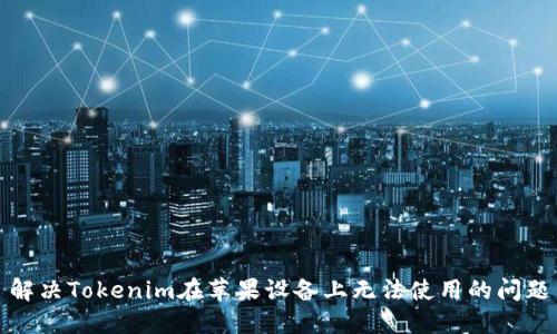 解决Tokenim在苹果设备上无法使用的问题