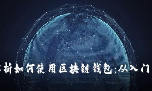 全面解析如何使用区块链钱包：从入门到精通