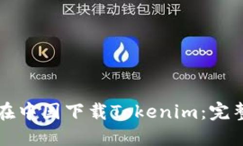 如何在中国下载Tokenim：完整指南