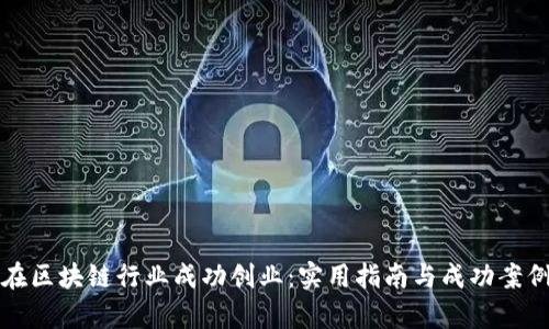 如何在区块链行业成功创业：实用指南与成功案例分析