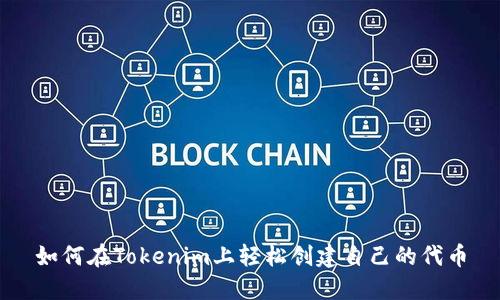 如何在Tokenim上轻松创建自己的代币