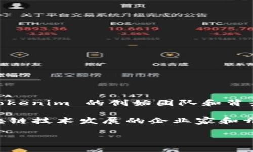 Tokenim 是一个数字资产和区块链技术相关的项目，旨在为用户提供安全、便捷的数字资产交易与管理服务。关于 Tokenim 的创始团队和背景信息可能会有不同的来源和解释，通常这类项目由一群在区块链、金融技术和软件开发等领域有丰富经验的人组成。

在这类项目中，创始人和团队成员的专业背景常常决定了项目的成功与否。Tokenim 很可能是由一些热衷于推动区块链技术发展的企业家和开发人员创建的，这些人一般在相关领域有数年的经验。

如果您需要更具体的信息，例如 Tokenim 的详细介绍、功能、市场定位等，请您告知！
