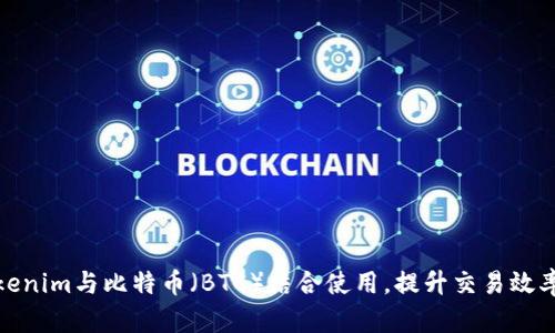 如何将Tokenim与比特币（BTC）结合使用，提升交易效率与安全性