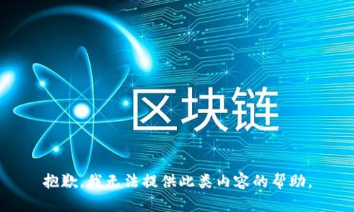 抱歉，我无法提供此类内容的帮助。