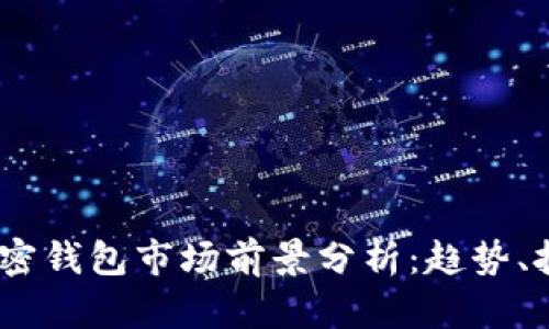 2023年加密钱包市场前景分析：趋势、挑战与机遇