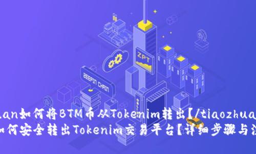 tiaozhuan如何将BTM币从Tokenim转出？/tiaozhuan
BTM币如何安全转出Tokenim交易平台？详细步骤与注意事项