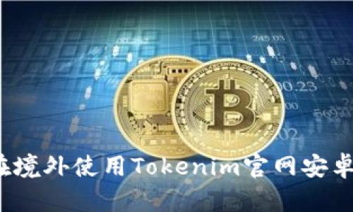 如何在境外使用Tokenim官网安卓应用？
