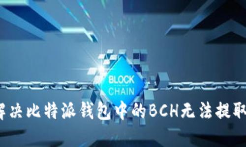 如何解决比特派钱包中的BCH无法提取问题？