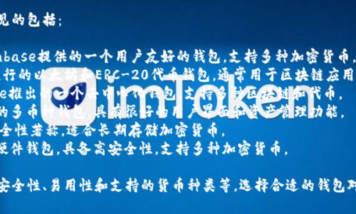 区块链钱包有很多不同的名称，常见的包括：

1. **Coinbase Wallet** - Coinbase提供的一个用户友好的钱包，支持多种加密货币。
2. **MetaMask** - 一个非常流行的以太坊和ERC-20代币钱包，通常用于区块链应用。
3. **Trust Wallet** - Binance推出的一个去中心化钱包，支持多种区块链和代币。
4. **Exodus** - 一个功能丰富的多币种钱包，具有很好的用户界面和资产管理功能。
5. **Trezor** - 硬件钱包，以安全性著称，适合长期存储加密货币。
6. **Ledger** - 另一款知名的硬件钱包，具备高安全性，支持多种加密货币。

不同的钱包适用于不同的需求，如安全性、易用性和支持的货币种类等。选择合适的钱包对于管理和交易加密货币至关重要。